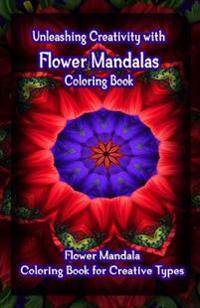 Unleashing Creativity with Flower Mandalas Coloring Book: Flower Mandala Coloring Book for Creative Types