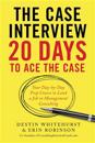 The Case Interview: 20 Days to Ace the Case: Your Day-by-Day Prep Course to Land a Job in Management Consulting