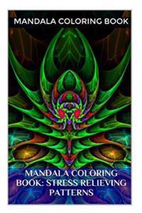 Mandala Coloring Book: Stress Relieving Patterns: A Coloring Book for Adults Featuring Meditation Patterns That Will Help Your in Relaxation