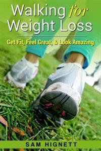 Walking for Weight Loss: Get Fit, Feel Great, and Look Amazing
