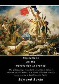 Reflections on the Revolution in France: The Proceedings in Certain Societies in London Relative to That Event: In a Letter Intended to Have Been Sent
