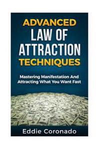 Advanced Law of Attraction Techniques: Mastering Manifestation and Attracting What You Want Fast!