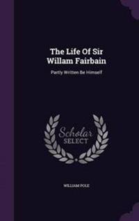 The Life of Sir Willam Fairbain