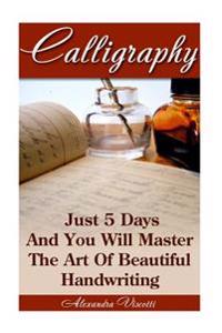 Calligraphy: Just 5 Days and You Will Master the Art of Beautiful Handwriting: Calligraphy for Dummies, Calligraphy, Calligraphy Al
