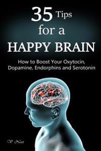 35 Tips for a Happy Brain: How to Boost Your Oxytocin, Dopamine, Endorphins, and Serotonin (Brain Power, Brain Function, Boost Endorphins, Brain