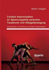 Contact Improvisation Im Spannungsfeld Zwischen Tanzkunst Und Alltagsbewegung. Korperdialoge Zur Entwicklung Individueller Korperintelligenz