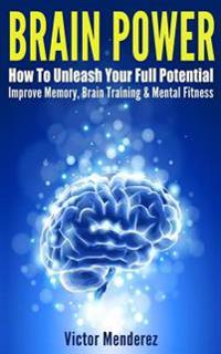Brain Power: How to Unleash Your Full Potential - Improve Memory, Brain Training & Mental Fitness