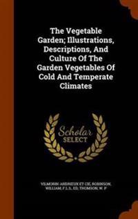 The Vegetable Garden; Illustrations, Descriptions, and Culture of the Garden Vegetables of Cold and Temperate Climates