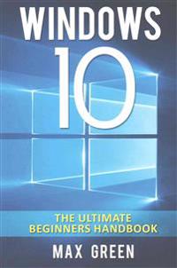 Windows 10: The Ultimate Beginners Handbook