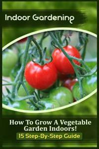 Indoor Gardening: How to Grow a Vegetable Garden Indoors! (15 Step-By-Step Guide)