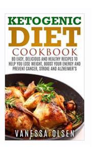Ketogenic Diet Cookbook: 80 Easy, Delicious, and Healthy Recipes to Help You Lose Weight, Boost Your Energy, and Prevent Cancer, Stroke and Alz