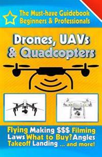 Drones, Uavs & Quadcopters: The Must-Have Guidebook for Beginners & Professional Drone & Uav Pilots