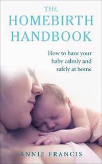 The Homebirth Handbook: How to Have Your Baby Calmly and Safely at Home