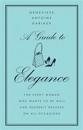 A Guide to Elegance: For Every Woman Who Wants to Be Well and Properly Dressed on All Occasions