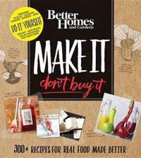Better Homes and Gardens Make It, Don't Buy It: 300+ Recipes for Real Food Made Better