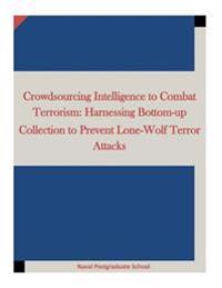 Crowdsourcing Intelligence to Combat Terrorism: Harnessing Bottom-Up Collection to Prevent Lone-Wolf Terror Attacks