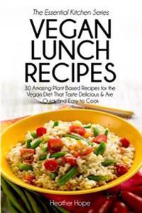 Vegan Lunch Recipes: 30 Amazing Plant Based Recipes for the Vegan Diet That Taste Delicious & Are Quick & Easy to Cook