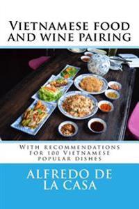 Vietnamese Food and Wine Pairing: With Recommendations for 100 Vietnamese Popular Dishes