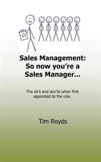 Sales Management: So Now You're a Sales Manager: The Do's and Don'ts When First Appointed to the Role