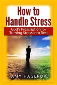 How to Handle Stress: God's Prescription for Turning Stress Into Rest