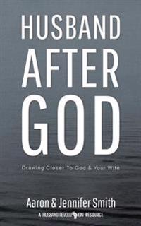 Husband After God: Drawing Closer to God and Your Wife