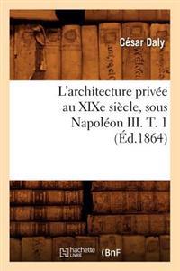 L'Architecture Privee Au Xixe Siecle, Sous Napoleon III. T. 1