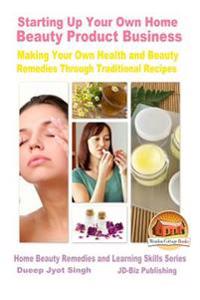 Starting Up Your Own Home Beauty Product Business - Making Your Own Health and Beauty Remedies Through Traditional Recipes