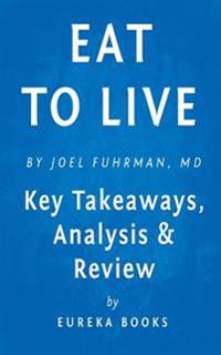 Eat to Live: The Amazing Nutrient-Rich Program for Fast and Sustained Weight Loss by Joel Fuhrman, MD - Key Takeaways, Analysis & R