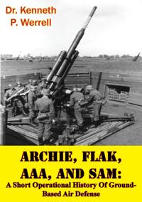 ARCHIE, FLAK, AAA, And SAM: A Short Operational History Of Ground-Based Air Defense [Illustrated Edition]
