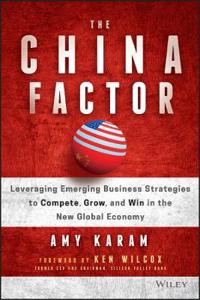 The China Factor: Leveraging Emerging Business Strategies to Compete, Grow, and Win in the New Global Economy