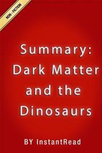 Dark Matter and the Dinosaurs: The Astounding Interconnectedness of the Universe - Summary