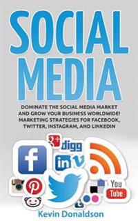 Social Media: Dominate the Social Media Market and Grow Your Business Worldwide! Marketing Strategies for Facebook, Twitter, Instagr
