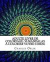 Adulte Livre de Coloriage: 50 Mandalas À Colorier Votre Stress: Livres À Colorier Pour Les Adultes Rendue Facile