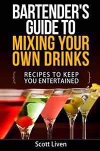 Bartender's Guide to Mixing Your Own Drinks: Recipes to Keep You Entertained