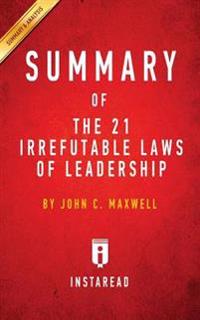 The 21 Irrefutable Laws of Leadership: Follow Them and People Will Follow You by John C. Maxwell - Key Takeaways, Analysis & Review