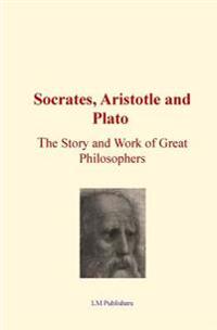 Socrates, Aristotle and Plato: The Story and Work of Great Philosophers