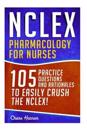 NCLEX: Pharmacology for Nurses: 105 Nursing Practice Questions & Rationales to Easily Crush the NCLEX!