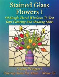 Stained Glass Flowers 1: 50 Simple Floral Windows to Test Your Coloring and Shading Skills