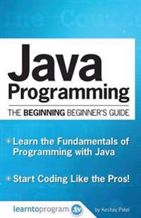 Java Programming: The Beginning Beginner's Guide