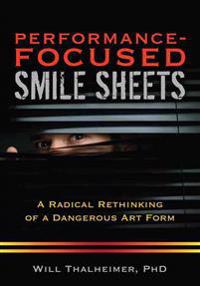 Performance-Focused Smile Sheets: A Radical Rethinking of a Dangerous Art Form