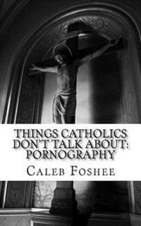 Things Catholics Don't Talk about: Pornography