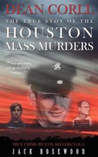 Dean Corll: The True Story of the Houston Mass Murders: Historical Serial Killers and Murderers