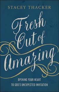 Fresh Out of Amazing: Opening Your Heart to God's Unexpected Invitation