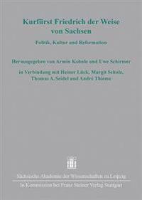 Kurfurst Friedrich Der Weise Von Sachsen: Politik, Kultur Und Reformation