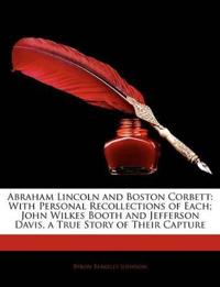 Abraham Lincoln and Boston Corbett: With Personal Recollections of Each; John Wilkes Booth and Jefferson Davis, a True Story of Their Capture