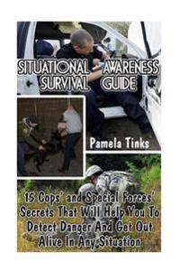 Situational Awareness Survival Guide: 15 Cops' and Special Forces' Secrets That Will Help You to Detect Danger and Get Out Alive in Any Situation: (Pr