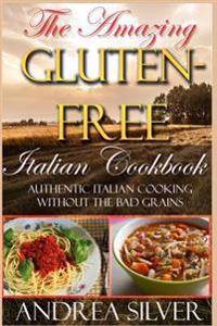 The Amazing Gluten Free Italian Cookbook: Authentic Italian Cooking Without the Bad Grains
