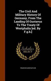 The Civil and Military History of Germany, from the Landing of Gustavus to the Treaty of Westphalia [Ed. by F.G.H.]