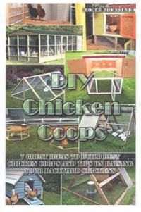 DIY Chicken Coops: 7 Great Ideas to Build Best Chicken Coops and Tips on Raising Your Backyard Chickens: Building Chicken Coops, Chicken
