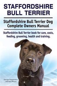 Staffordshire Bull Terrier. Staffordshire Bull Terrier Dog Complete Owners Manual. Staffordshire Bull Terrier Book for Care, Costs, Feeding, Grooming,